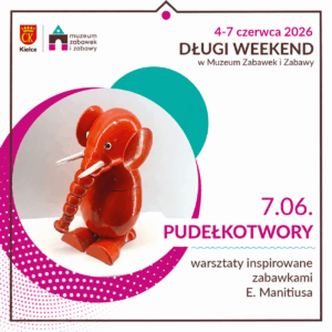 Miasto Kielce. Pudełkotwory. Muzeum Zabawek i Zabawy. Siódmy czerwca. Warsztaty.